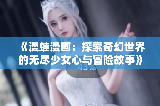 《漫蛙漫画：探索奇幻世界的无尽少女心与冒险故事》