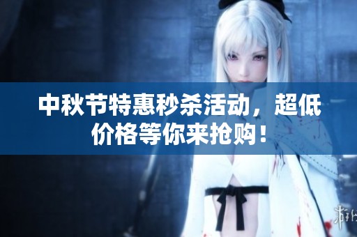 中秋节特惠秒杀活动，超低价格等你来抢购！