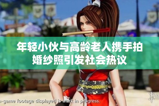 年轻小伙与高龄老人携手拍婚纱照引发社会热议
