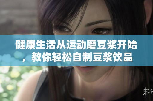健康生活从运动磨豆浆开始，教你轻松自制豆浆饮品