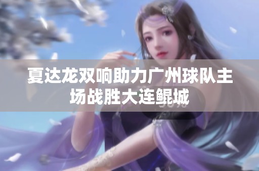 夏达龙双响助力广州球队主场战胜大连鲲城