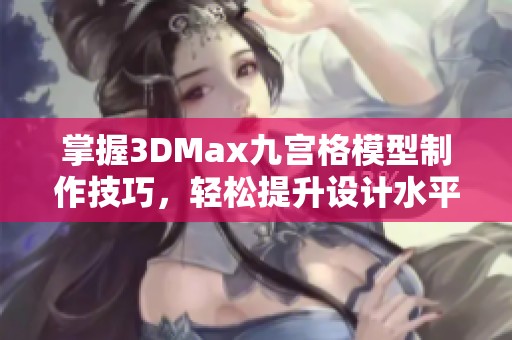 掌握3DMax九宫格模型制作技巧，轻松提升设计水平