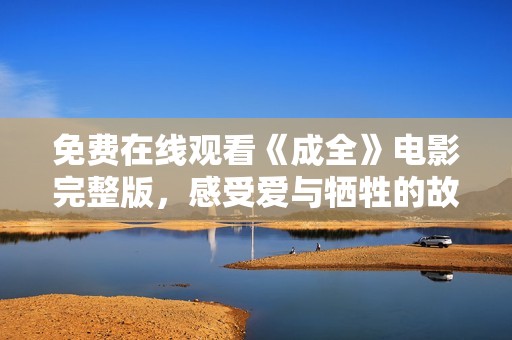 免费在线观看《成全》电影完整版，感受爱与牺牲的故事