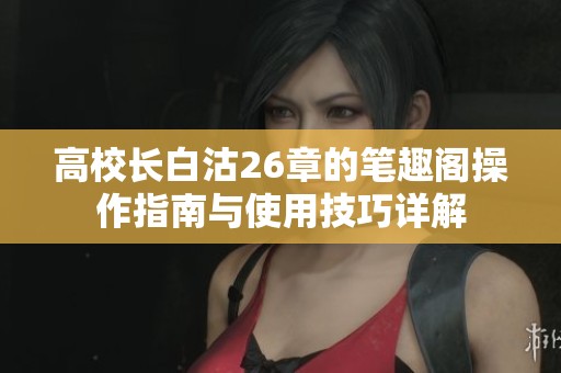 高校长白沽26章的笔趣阁操作指南与使用技巧详解