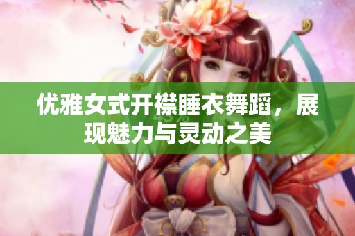优雅女式开襟睡衣舞蹈，展现魅力与灵动之美