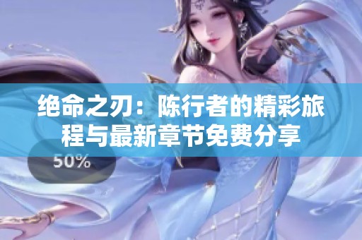 绝命之刃：陈行者的精彩旅程与最新章节免费分享