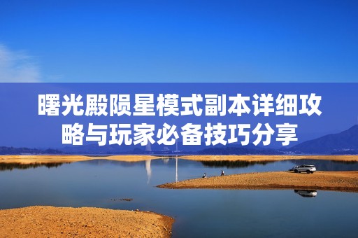 曙光殿陨星模式副本详细攻略与玩家必备技巧分享