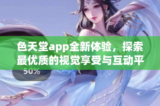 色天堂app全新体验，探索最优质的视觉享受与互动平台