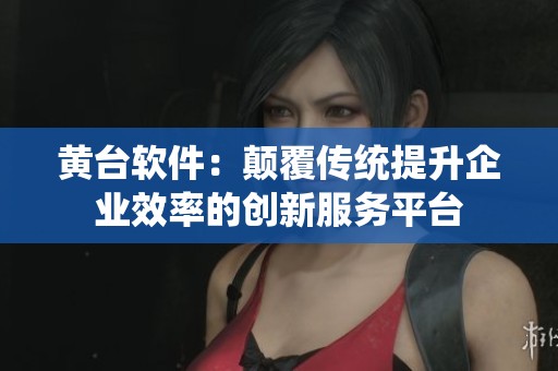 黄台软件：颠覆传统提升企业效率的创新服务平台