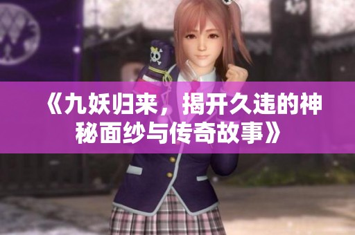 《九妖归来，揭开久违的神秘面纱与传奇故事》