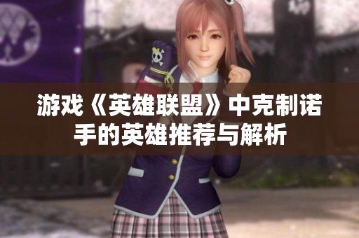 游戏《英雄联盟》中克制诺手的英雄推荐与解析