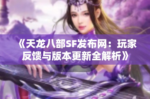 《天龙八部SF发布网：玩家反馈与版本更新全解析》