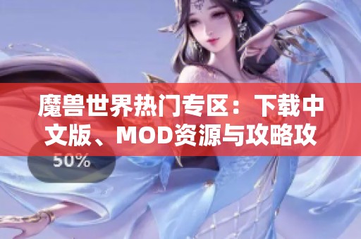 魔兽世界热门专区：下载中文版、MOD资源与攻略攻略汇总