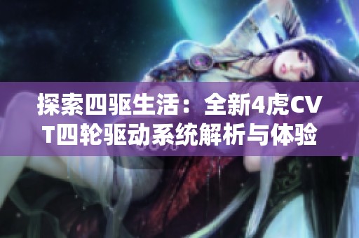 探索四驱生活：全新4虎CVT四轮驱动系统解析与体验