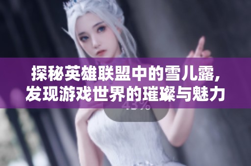 探秘英雄联盟中的雪儿露,发现游戏世界的璀璨与魅力