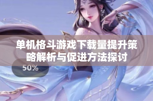 单机格斗游戏下载量提升策略解析与促进方法探讨