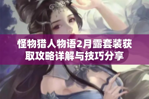 怪物猎人物语2月露套装获取攻略详解与技巧分享