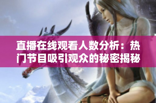 直播在线观看人数分析：热门节目吸引观众的秘密揭秘