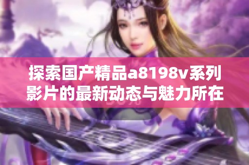 探索国产精品a8198v系列影片的最新动态与魅力所在