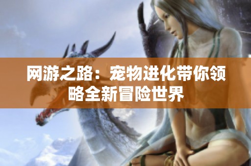 网游之路：宠物进化带你领略全新冒险世界