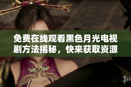 免费在线观看黑色月光电视剧方法揭秘，快来获取资源吧！