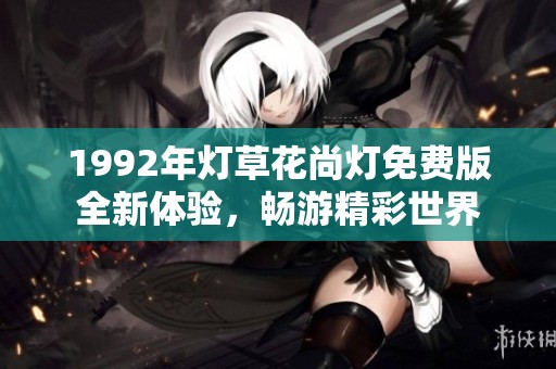 1992年灯草花尚灯免费版全新体验，畅游精彩世界