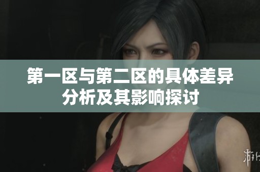 第一区与第二区的具体差异分析及其影响探讨