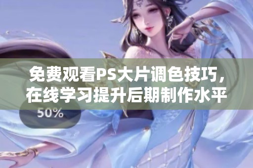 免费观看PS大片调色技巧，在线学习提升后期制作水平