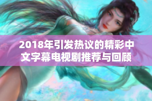 2018年引发热议的精彩中文字幕电视剧推荐与回顾