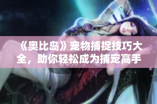 《奥比岛》宠物捕捉技巧大全，助你轻松成为捕宠高手
