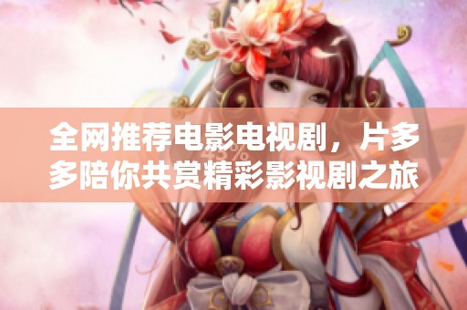 全网推荐电影电视剧，片多多陪你共赏精彩影视剧之旅