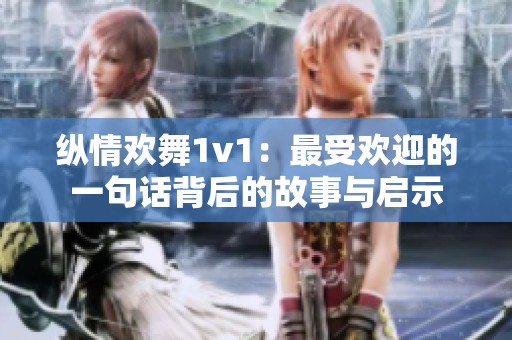 纵情欢舞1v1：最受欢迎的一句话背后的故事与启示