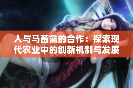 人与马畜禽的合作：探索现代农业中的创新机制与发展方向