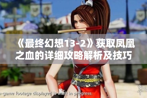 《最终幻想13-2》获取凤凰之血的详细攻略解析及技巧分享