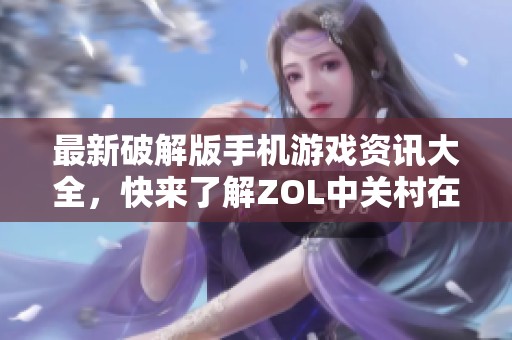 最新破解版手机游戏资讯大全，快来了解ZOL中关村在线的热门推荐
