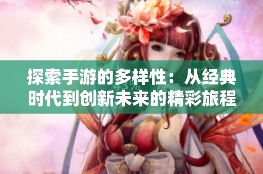 探索手游的多样性：从经典时代到创新未来的精彩旅程