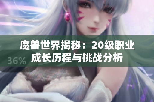 魔兽世界揭秘：20级职业成长历程与挑战分析