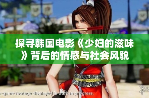 探寻韩国电影《少妇的滋味》背后的情感与社会风貌