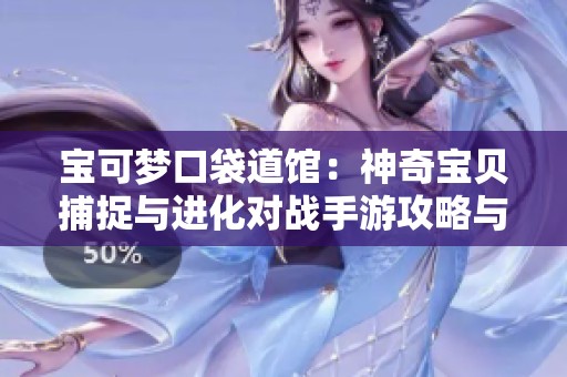宝可梦口袋道馆：神奇宝贝捕捉与进化对战手游攻略与体验分享