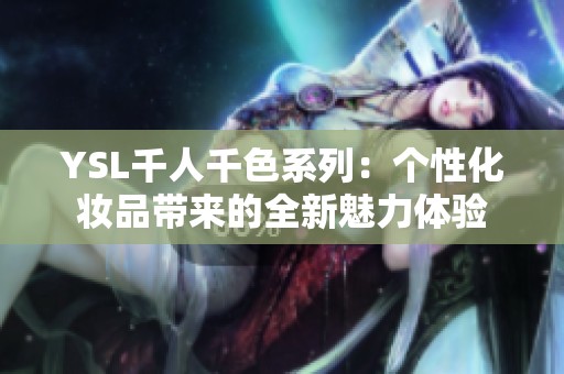 YSL千人千色系列：个性化妆品带来的全新魅力体验