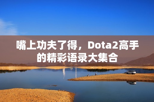 嘴上功夫了得，Dota2高手的精彩语录大集合