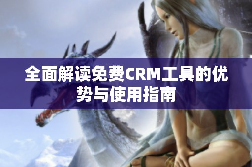 全面解读免费CRM工具的优势与使用指南
