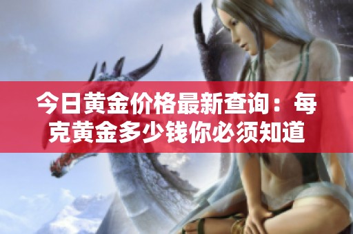 今日黄金价格最新查询：每克黄金多少钱你必须知道