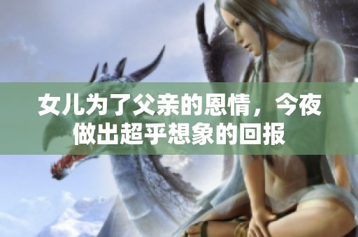 女儿为了父亲的恩情，今夜做出超乎想象的回报