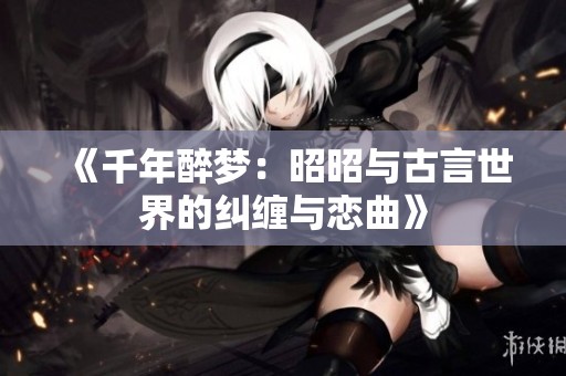 《千年醉梦：昭昭与古言世界的纠缠与恋曲》