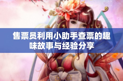 售票员利用小助手查票的趣味故事与经验分享