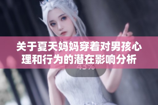 关于夏天妈妈穿着对男孩心理和行为的潜在影响分析