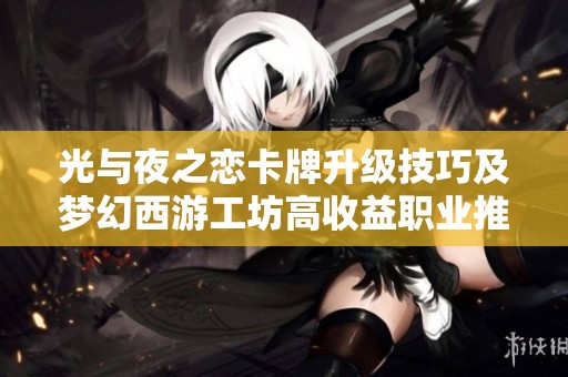 光与夜之恋卡牌升级技巧及梦幻西游工坊高收益职业推荐
