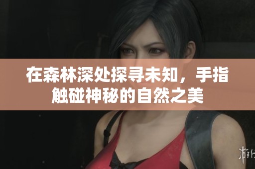 在森林深处探寻未知，手指触碰神秘的自然之美