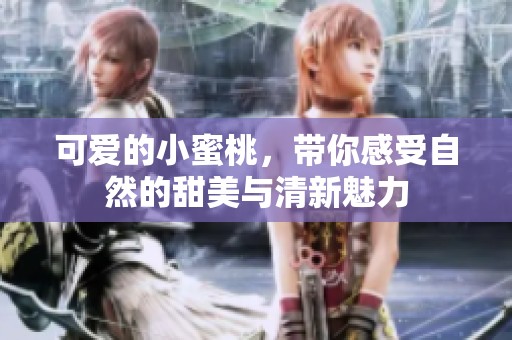 可爱的小蜜桃，带你感受自然的甜美与清新魅力